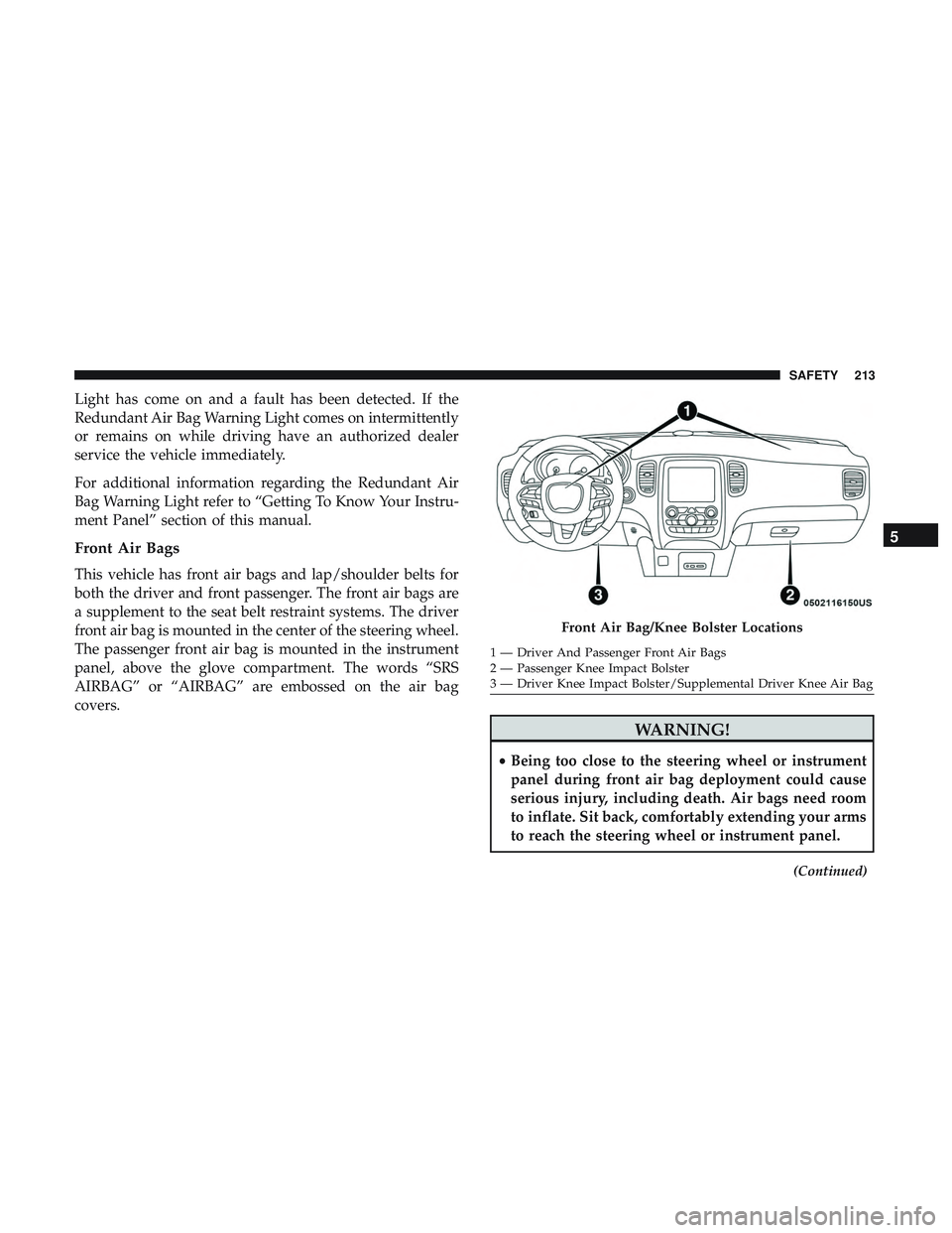 DODGE DURANGO SRT 2018 Owners Manual Light has come on and a fault has been detected. If the
Redundant Air Bag Warning Light comes on intermittently
or remains on while driving have an authorized dealer
service the vehicle immediately.
F DODGE DURANGO SRT 2018 Owners Manual Light has come on and a fault has been detected. If the
Redundant Air Bag Warning Light comes on intermittently
or remains on while driving have an authorized dealer
service the vehicle immediately.
F