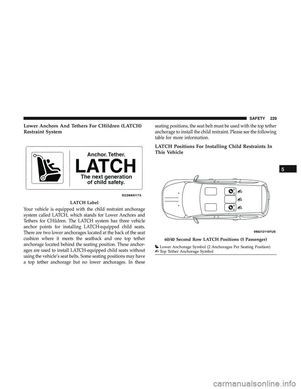 DODGE DURANGO SRT 2018 Owners Manual Lower Anchors And Tethers For CHildren (LATCH)
Restraint System
Your vehicle is equipped with the child restraint anchorage
system called LATCH, which stands for Lower Anchors and
Tethers for CHildren DODGE DURANGO SRT 2018 Owners Manual Lower Anchors And Tethers For CHildren (LATCH)
Restraint System
Your vehicle is equipped with the child restraint anchorage
system called LATCH, which stands for Lower Anchors and
Tethers for CHildren