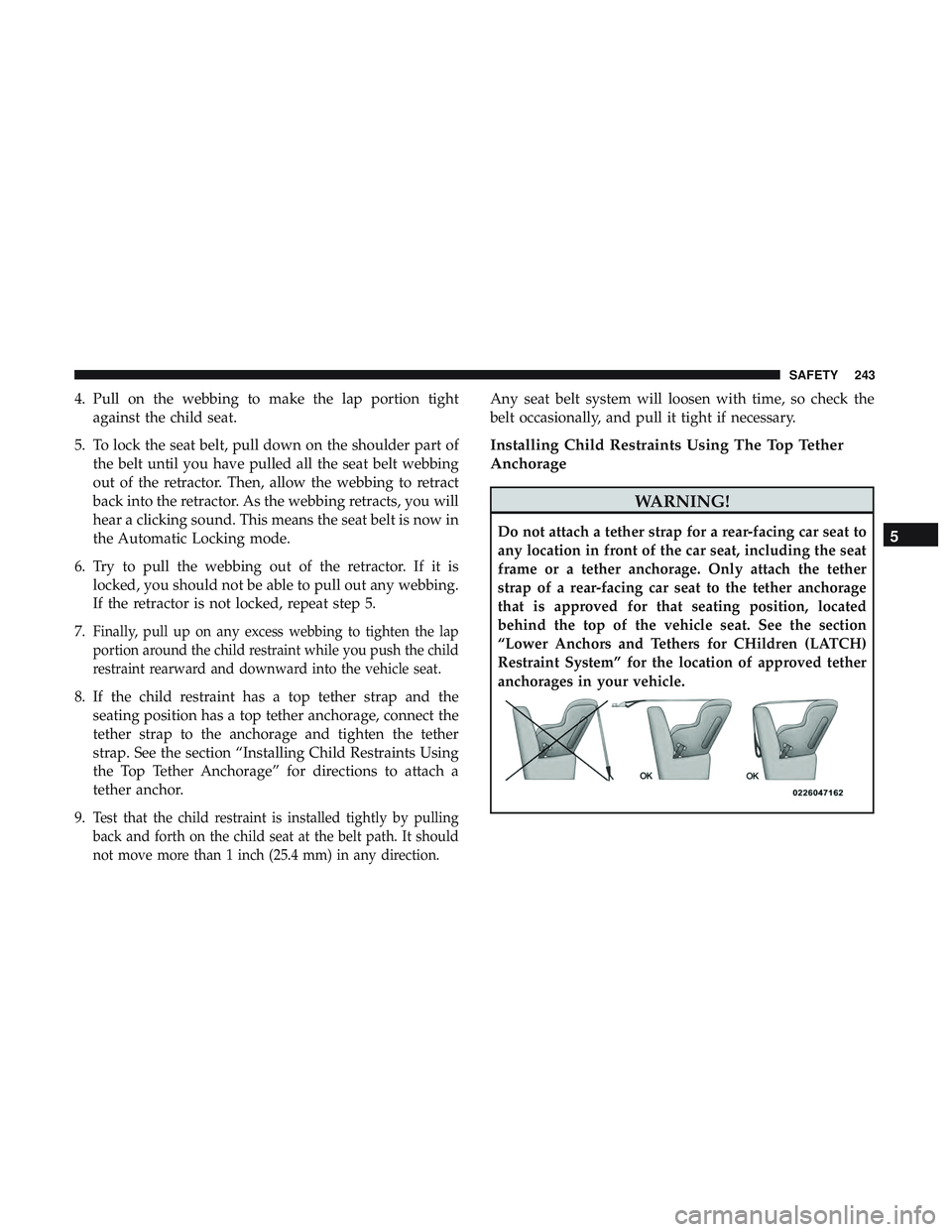 DODGE DURANGO SRT 2018 Owners Manual 4. Pull on the webbing to make the lap portion tightagainst the child seat.
5. To lock the seat belt, pull down on the shoulder part of the belt until you have pulled all the seat belt webbing
out of DODGE DURANGO SRT 2018 Owners Manual 4. Pull on the webbing to make the lap portion tightagainst the child seat.
5. To lock the seat belt, pull down on the shoulder part of the belt until you have pulled all the seat belt webbing
out of
