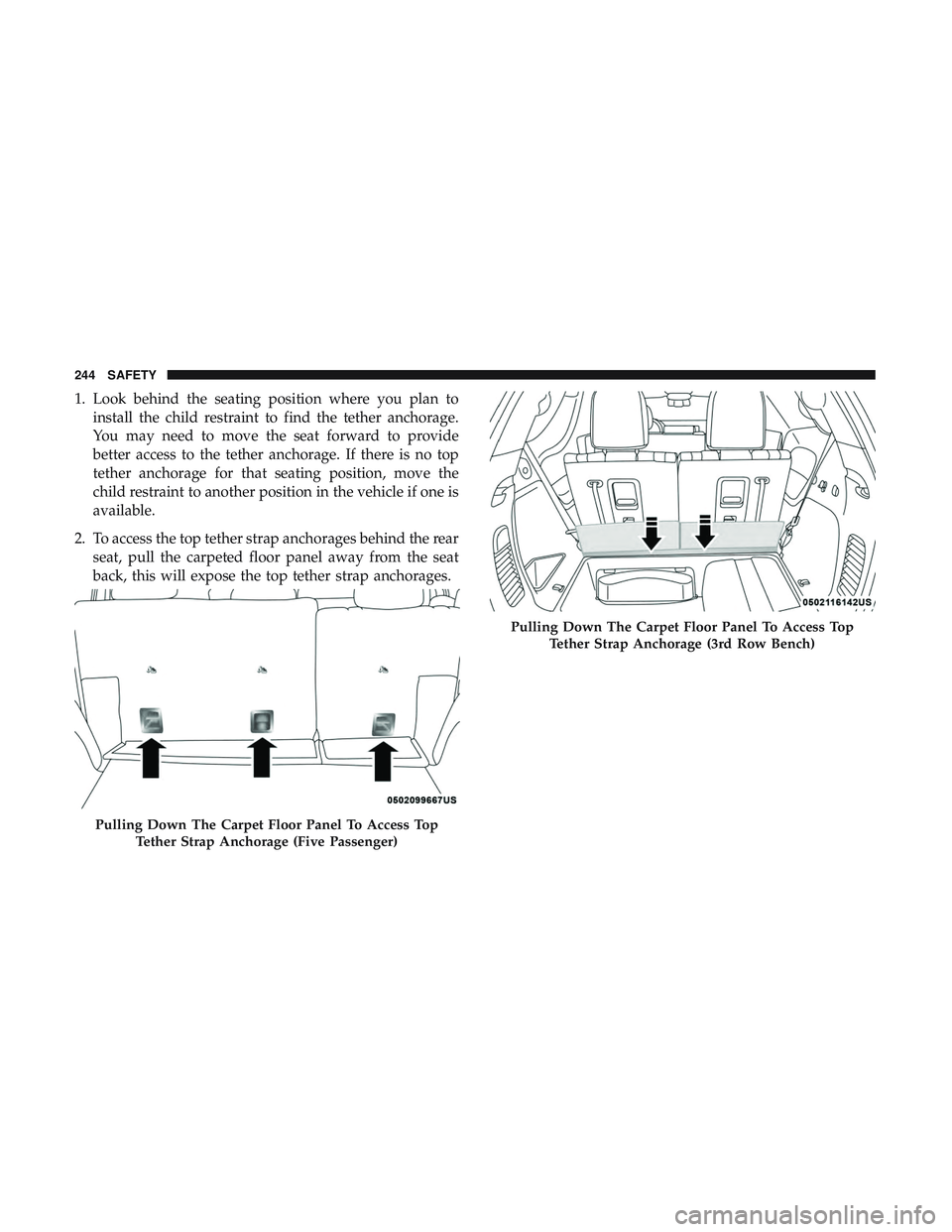 DODGE DURANGO SRT 2018 Owners Manual 1. Look behind the seating position where you plan toinstall the child restraint to find the tether anchorage.
You may need to move the seat forward to provide
better access to the tether anchorage. I DODGE DURANGO SRT 2018 Owners Manual 1. Look behind the seating position where you plan toinstall the child restraint to find the tether anchorage.
You may need to move the seat forward to provide
better access to the tether anchorage. I