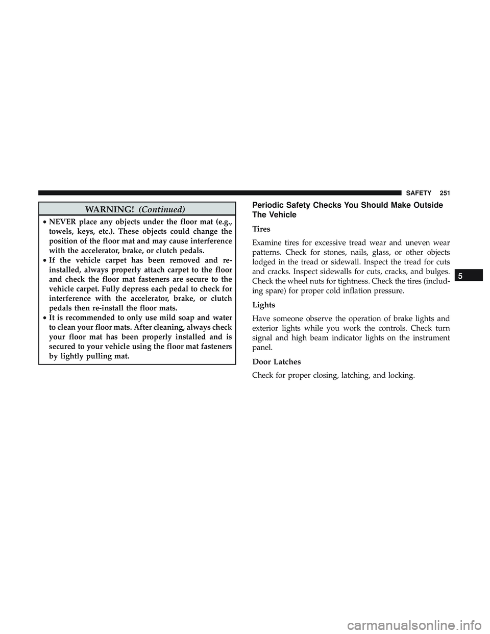 DODGE DURANGO SRT 2018  Owners Manual WARNING!(Continued)
•NEVER place any objects under the floor mat (e.g.,
towels, keys, etc.). These objects could change the
position of the floor mat and may cause interference
with the accelerator,