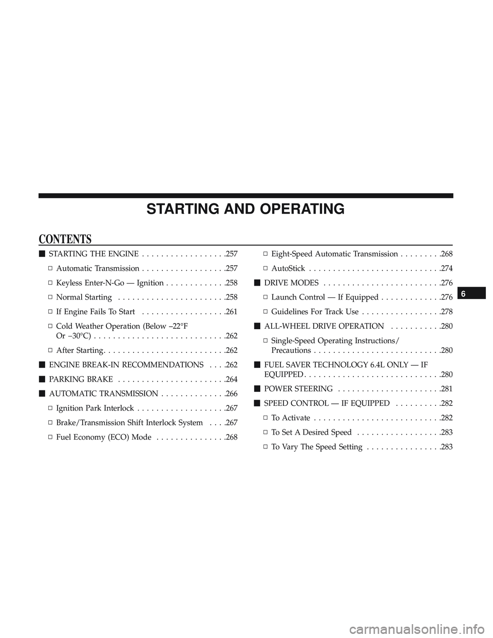 DODGE DURANGO SRT 2018  Owners Manual STARTING AND OPERATING
CONTENTS
STARTING THE ENGINE ..................257
▫ Automatic Transmission ..................257
▫ Keyless Enter-N-Go — Ignition .............258
▫ Normal Starting ...