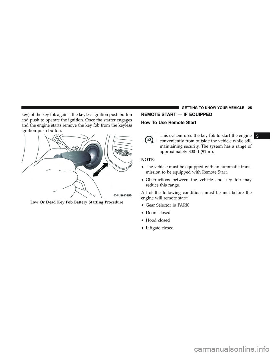 DODGE DURANGO SRT 2018  Owners Manual key) of the key fob against the keyless ignition push button
and push to operate the ignition. Once the starter engages
and the engine starts remove the key fob from the keyless
ignition push button.R