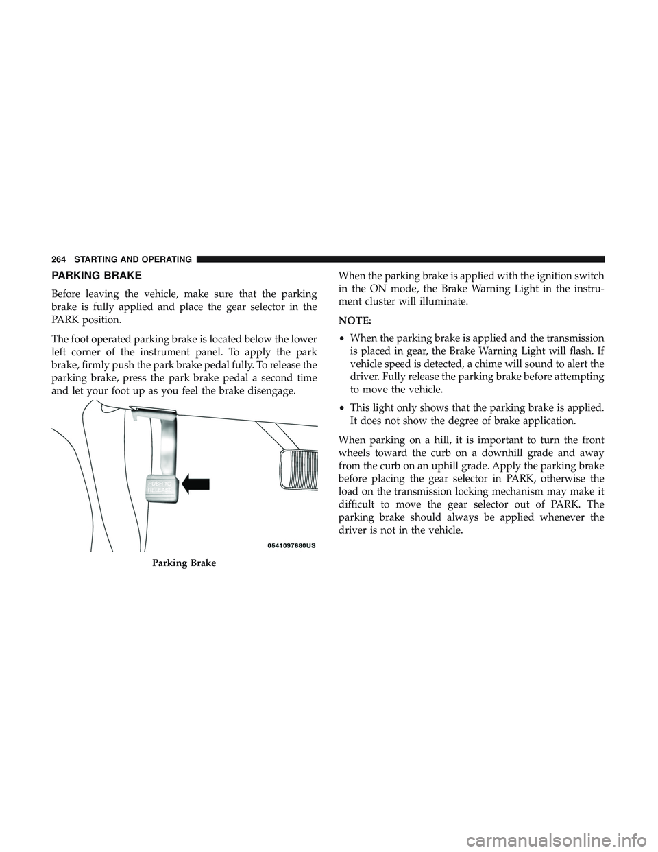 DODGE DURANGO SRT 2018 Owners Manual PARKING BRAKE
Before leaving the vehicle, make sure that the parking
brake is fully applied and place the gear selector in the
PARK position.
The foot operated parking brake is located below the lower DODGE DURANGO SRT 2018 Owners Manual PARKING BRAKE
Before leaving the vehicle, make sure that the parking
brake is fully applied and place the gear selector in the
PARK position.
The foot operated parking brake is located below the lower