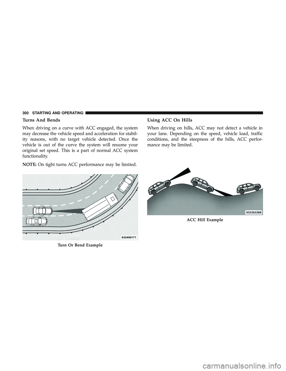DODGE DURANGO SRT 2018 Owners Manual Turns And Bends
When driving on a curve with ACC engaged, the system
may decrease the vehicle speed and acceleration for stabil-
ity reasons, with no target vehicle detected. Once the
vehicle is out o DODGE DURANGO SRT 2018 Owners Manual Turns And Bends
When driving on a curve with ACC engaged, the system
may decrease the vehicle speed and acceleration for stabil-
ity reasons, with no target vehicle detected. Once the
vehicle is out o