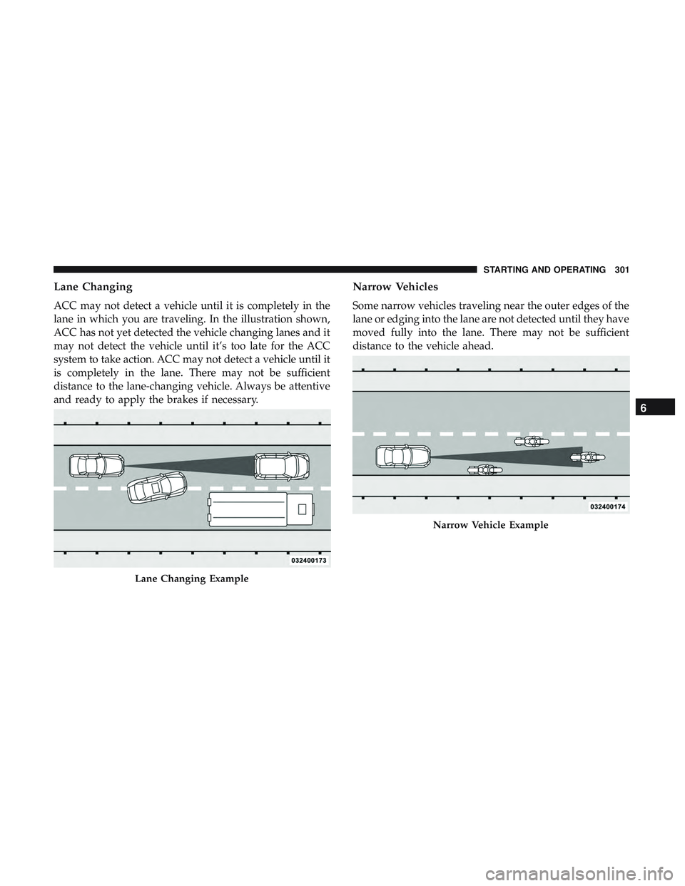 DODGE DURANGO SRT 2018 Owners Manual Lane Changing
ACC may not detect a vehicle until it is completely in the
lane in which you are traveling. In the illustration shown,
ACC has not yet detected the vehicle changing lanes and it
may not DODGE DURANGO SRT 2018 Owners Manual Lane Changing
ACC may not detect a vehicle until it is completely in the
lane in which you are traveling. In the illustration shown,
ACC has not yet detected the vehicle changing lanes and it
may not
