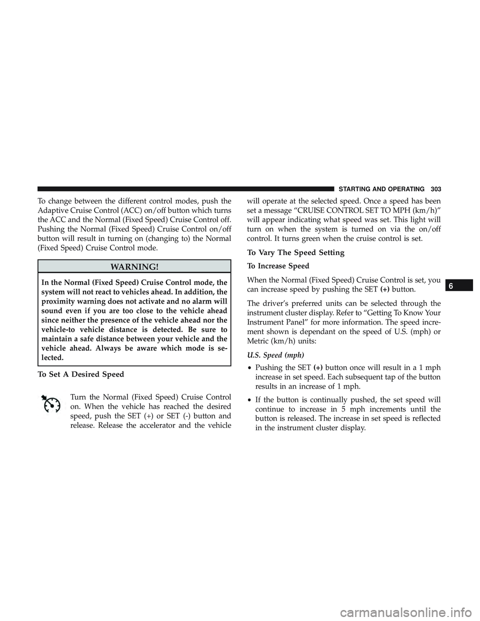 DODGE DURANGO SRT 2018 Owners Manual To change between the different control modes, push the
Adaptive Cruise Control (ACC) on/off button which turns
the ACC and the Normal (Fixed Speed) Cruise Control off.
Pushing the Normal (Fixed Speed DODGE DURANGO SRT 2018 Owners Manual To change between the different control modes, push the
Adaptive Cruise Control (ACC) on/off button which turns
the ACC and the Normal (Fixed Speed) Cruise Control off.
Pushing the Normal (Fixed Speed