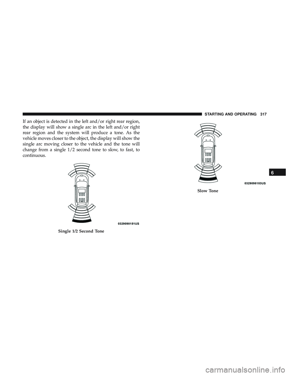 DODGE DURANGO SRT 2018 Owners Manual If an object is detected in the left and/or right rear region,
the display will show a single arc in the left and/or right
rear region and the system will produce a tone. As the
vehicle moves closer t DODGE DURANGO SRT 2018 Owners Manual If an object is detected in the left and/or right rear region,
the display will show a single arc in the left and/or right
rear region and the system will produce a tone. As the
vehicle moves closer t