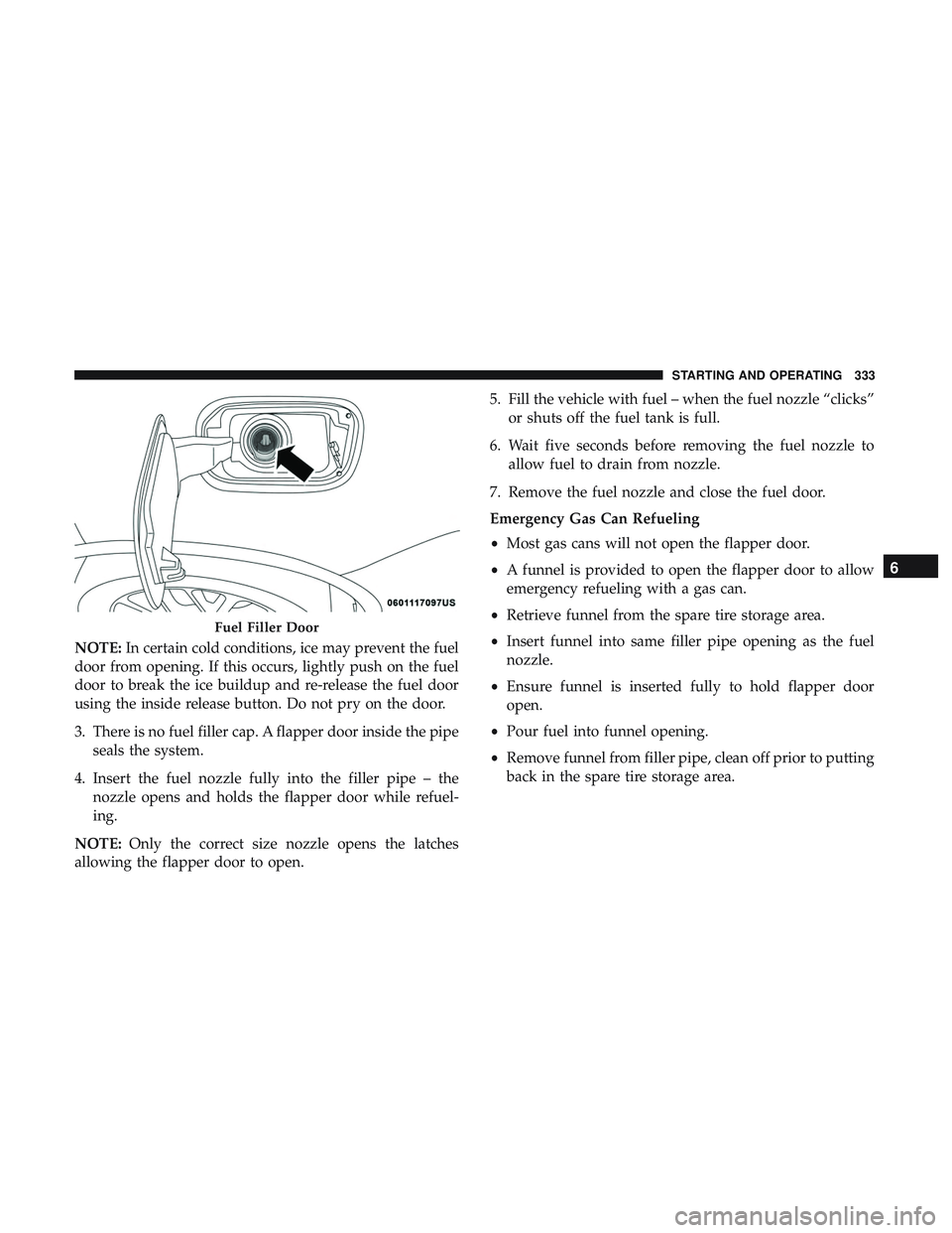 DODGE DURANGO SRT 2018  Owners Manual NOTE:In certain cold conditions, ice may prevent the fuel
door from opening. If this occurs, lightly push on the fuel
door to break the ice buildup and re-release the fuel door
using the inside releas