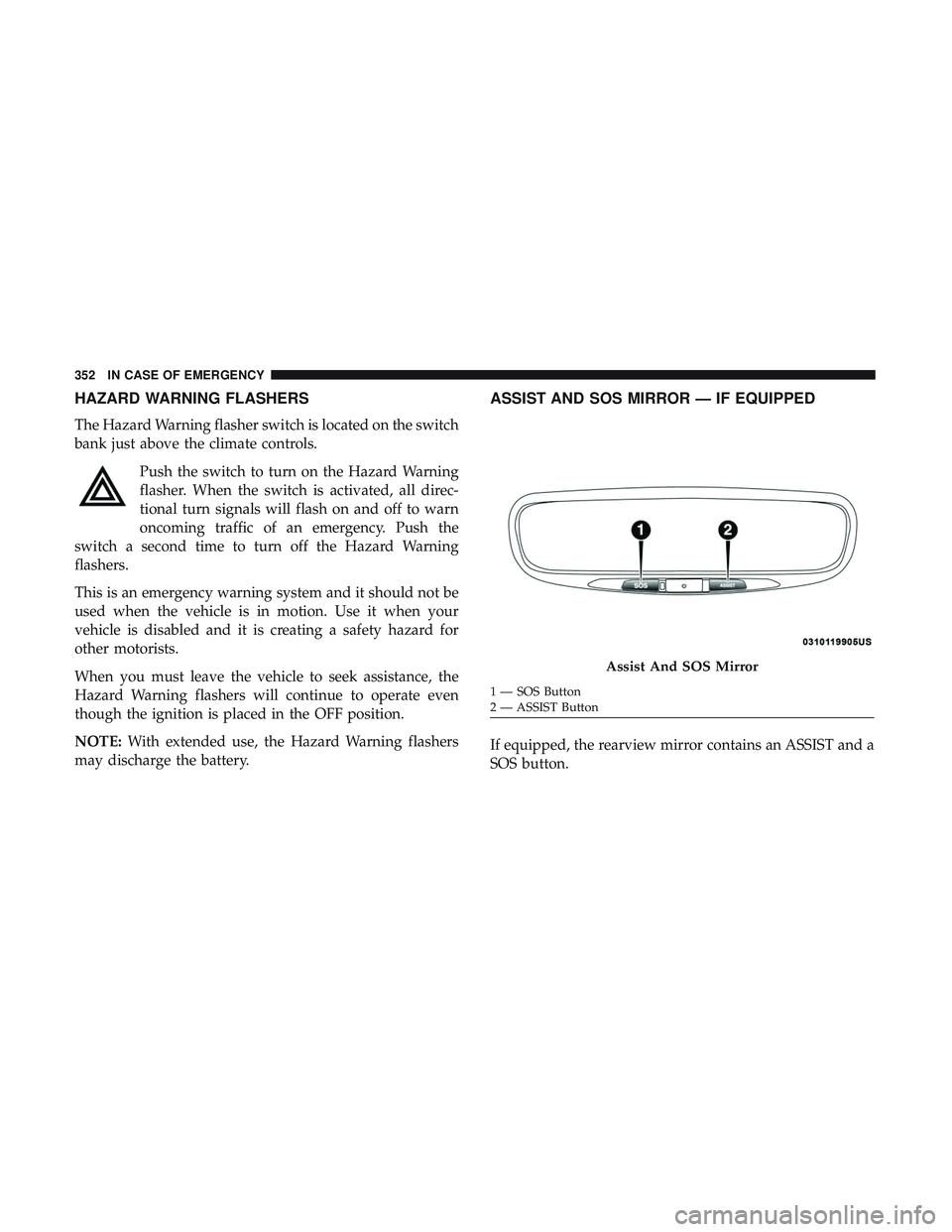 DODGE DURANGO SRT 2018  Owners Manual HAZARD WARNING FLASHERS
The Hazard Warning flasher switch is located on the switch
bank just above the climate controls.Push the switch to turn on the Hazard Warning
flasher. When the switch is activa