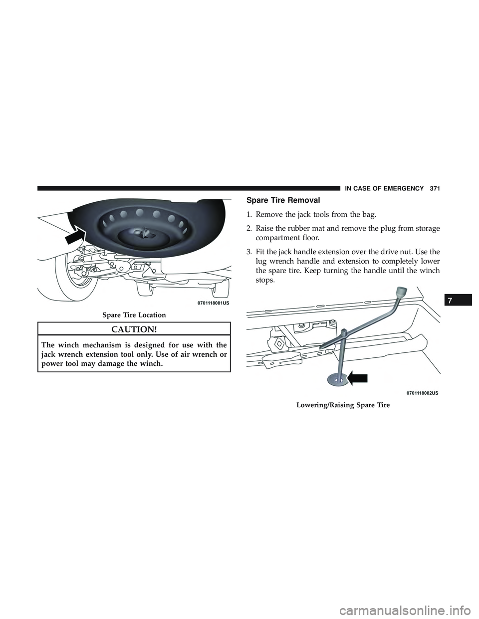 DODGE DURANGO SRT 2018 Owners Manual CAUTION!
The winch mechanism is designed for use with the
jack wrench extension tool only. Use of air wrench or
power tool may damage the winch.
Spare Tire Removal
1. Remove the jack tools from the ba DODGE DURANGO SRT 2018 Owners Manual CAUTION!
The winch mechanism is designed for use with the
jack wrench extension tool only. Use of air wrench or
power tool may damage the winch.
Spare Tire Removal
1. Remove the jack tools from the ba