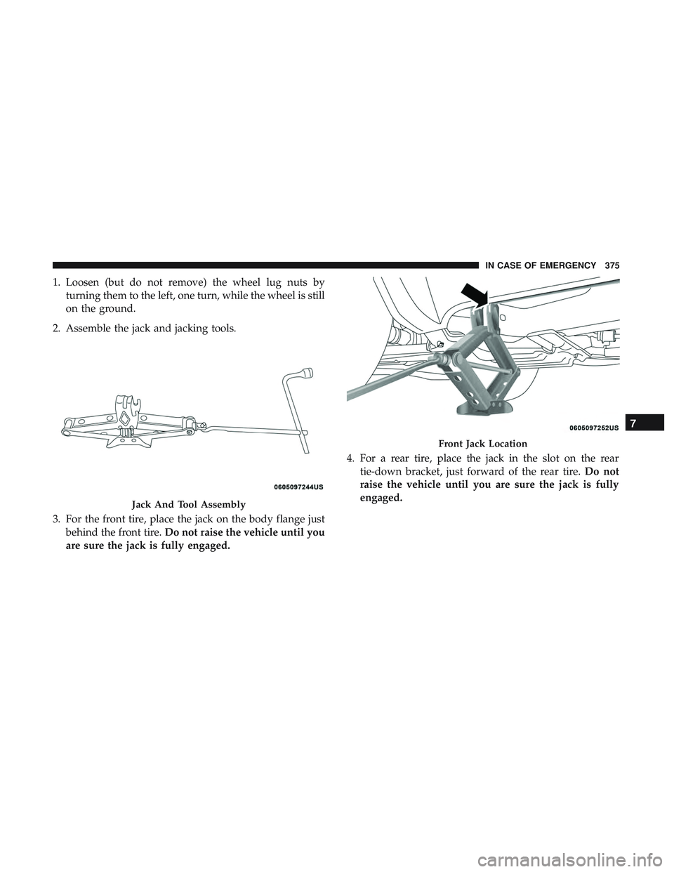 DODGE DURANGO SRT 2018 Owners Manual 1. Loosen (but do not remove) the wheel lug nuts byturning them to the left, one turn, while the wheel is still
on the ground.
2. Assemble the jack and jacking tools.
3. For the front tire, place the DODGE DURANGO SRT 2018 Owners Manual 1. Loosen (but do not remove) the wheel lug nuts byturning them to the left, one turn, while the wheel is still
on the ground.
2. Assemble the jack and jacking tools.
3. For the front tire, place the
