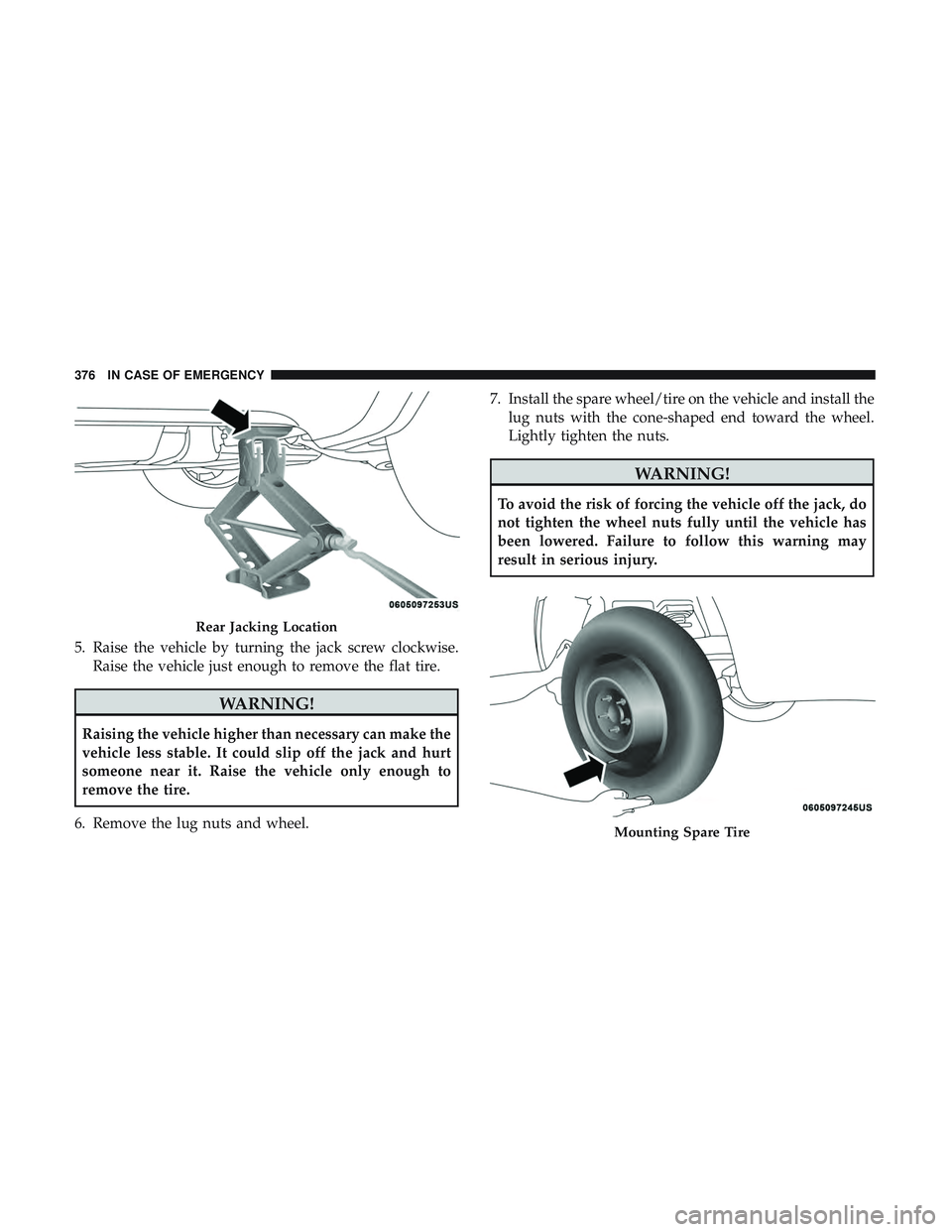DODGE DURANGO SRT 2018 Owners Manual 5. Raise the vehicle by turning the jack screw clockwise.Raise the vehicle just enough to remove the flat tire.
WARNING!
Raising the vehicle higher than necessary can make the
vehicle less stable. It DODGE DURANGO SRT 2018 Owners Manual 5. Raise the vehicle by turning the jack screw clockwise.Raise the vehicle just enough to remove the flat tire.
WARNING!
Raising the vehicle higher than necessary can make the
vehicle less stable. It
