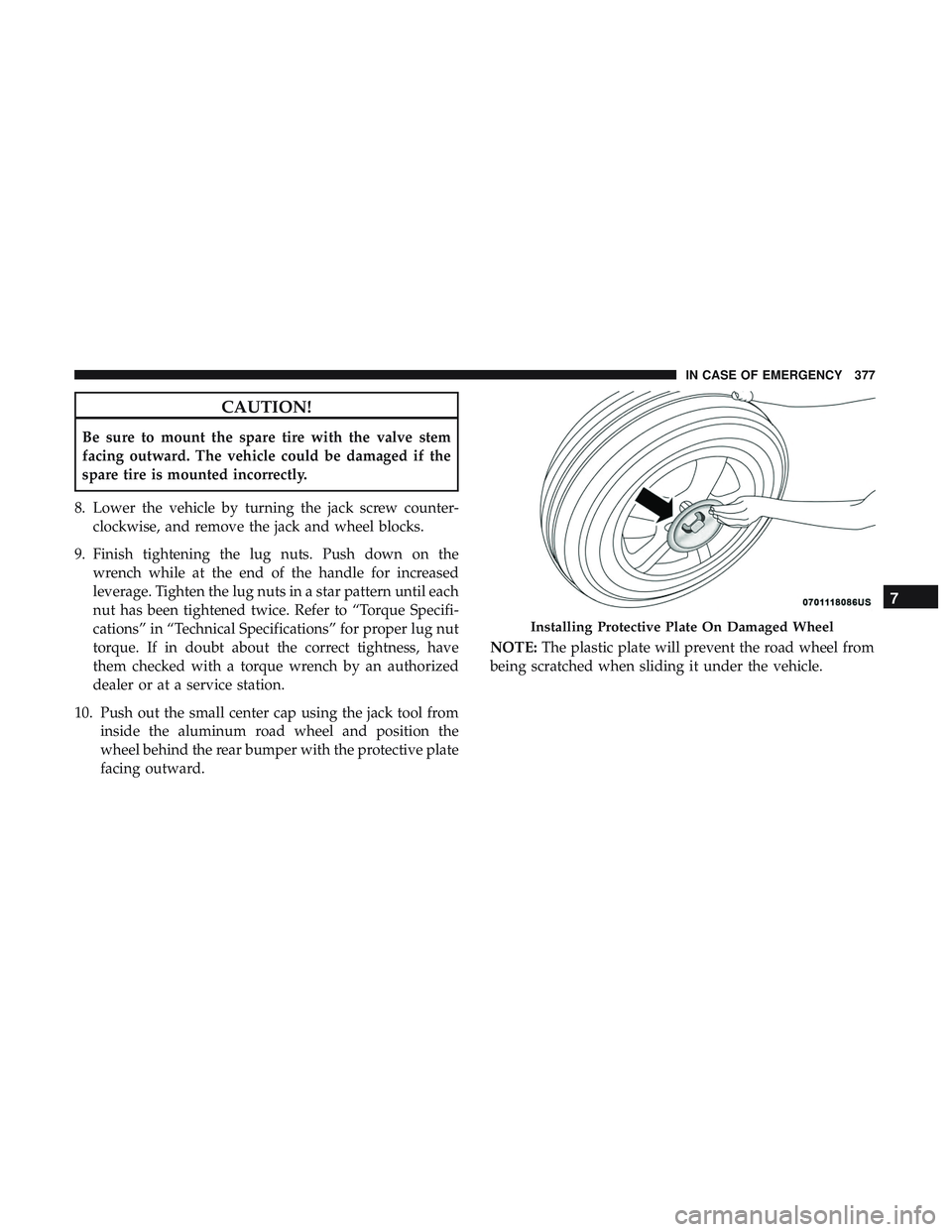 DODGE DURANGO SRT 2018 Owners Manual CAUTION!
Be sure to mount the spare tire with the valve stem
facing outward. The vehicle could be damaged if the
spare tire is mounted incorrectly.
8. Lower the vehicle by turning the jack screw count DODGE DURANGO SRT 2018 Owners Manual CAUTION!
Be sure to mount the spare tire with the valve stem
facing outward. The vehicle could be damaged if the
spare tire is mounted incorrectly.
8. Lower the vehicle by turning the jack screw count