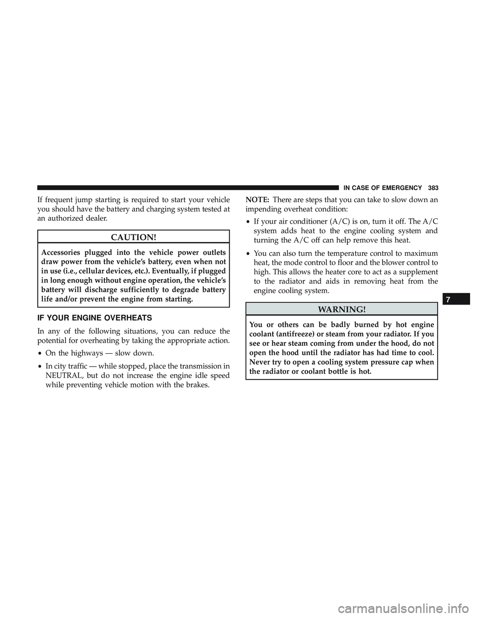 DODGE DURANGO SRT 2018 Service Manual If frequent jump starting is required to start your vehicle
you should have the battery and charging system tested at
an authorized dealer.
CAUTION!
Accessories plugged into the vehicle power outlets
DODGE DURANGO SRT 2018 Service Manual If frequent jump starting is required to start your vehicle
you should have the battery and charging system tested at
an authorized dealer.
CAUTION!
Accessories plugged into the vehicle power outlets
