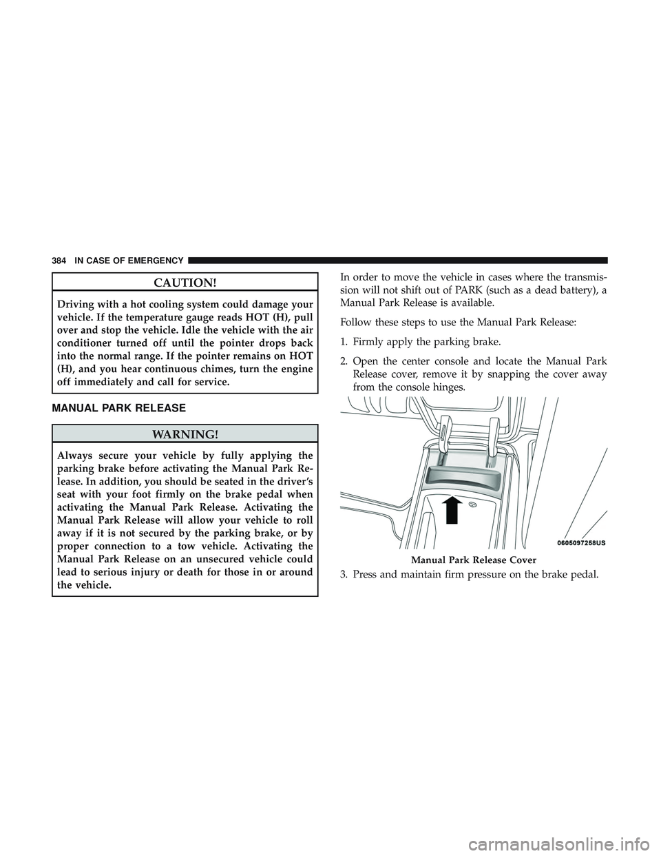DODGE DURANGO SRT 2018 Owners Manual CAUTION!
Driving with a hot cooling system could damage your
vehicle. If the temperature gauge reads HOT (H), pull
over and stop the vehicle. Idle the vehicle with the air
conditioner turned off until DODGE DURANGO SRT 2018 Owners Manual CAUTION!
Driving with a hot cooling system could damage your
vehicle. If the temperature gauge reads HOT (H), pull
over and stop the vehicle. Idle the vehicle with the air
conditioner turned off until