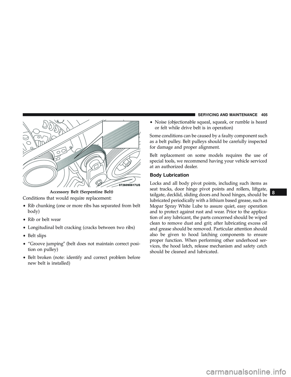 DODGE DURANGO SRT 2018 Owners Manual Conditions that would require replacement:
•Rib chunking (one or more ribs has separated from belt
body)
• Rib or belt wear
• Longitudinal belt cracking (cracks between two ribs)
• Belt slips
DODGE DURANGO SRT 2018 Owners Manual Conditions that would require replacement:
•Rib chunking (one or more ribs has separated from belt
body)
• Rib or belt wear
• Longitudinal belt cracking (cracks between two ribs)
• Belt slips