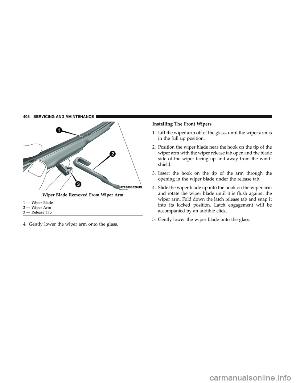 DODGE DURANGO SRT 2018 Owners Manual 4. Gently lower the wiper arm onto the glass.Installing The Front Wipers
1. Lift the wiper arm off of the glass, until the wiper arm is
in the full up position.
2. Position the wiper blade near the ho DODGE DURANGO SRT 2018 Owners Manual 4. Gently lower the wiper arm onto the glass.Installing The Front Wipers
1. Lift the wiper arm off of the glass, until the wiper arm is
in the full up position.
2. Position the wiper blade near the ho