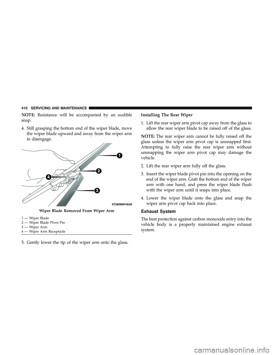 DODGE DURANGO SRT 2018 Owners Manual NOTE:Resistance will be accompanied by an audible
snap.
4. Still grasping the bottom end of the wiper blade, move the wiper blade upward and away from the wiper arm
to disengage.
5. Gently lower the t DODGE DURANGO SRT 2018 Owners Manual NOTE:Resistance will be accompanied by an audible
snap.
4. Still grasping the bottom end of the wiper blade, move the wiper blade upward and away from the wiper arm
to disengage.
5. Gently lower the t