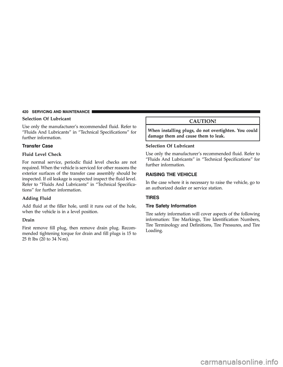 DODGE DURANGO SRT 2018  Owners Manual Selection Of Lubricant
Use only the manufacturer’s recommended fluid. Refer to
“Fluids And Lubricants” in “Technical Specifications” for
further information.
Transfer Case
Fluid Level Check
