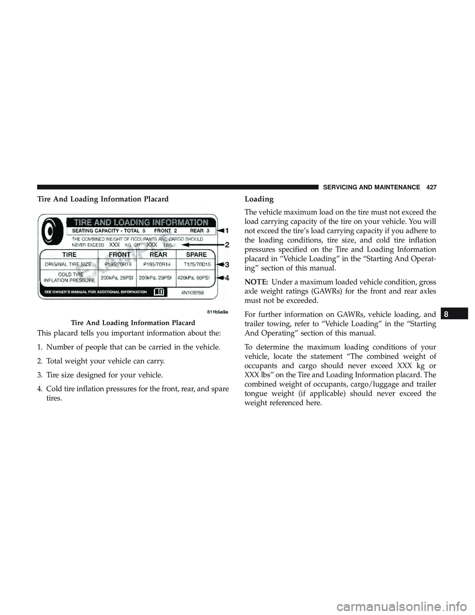 DODGE DURANGO SRT 2018  Owners Manual Tire And Loading Information Placard
This placard tells you important information about the:
1. Number of people that can be carried in the vehicle.
2. Total weight your vehicle can carry.
3. Tire siz