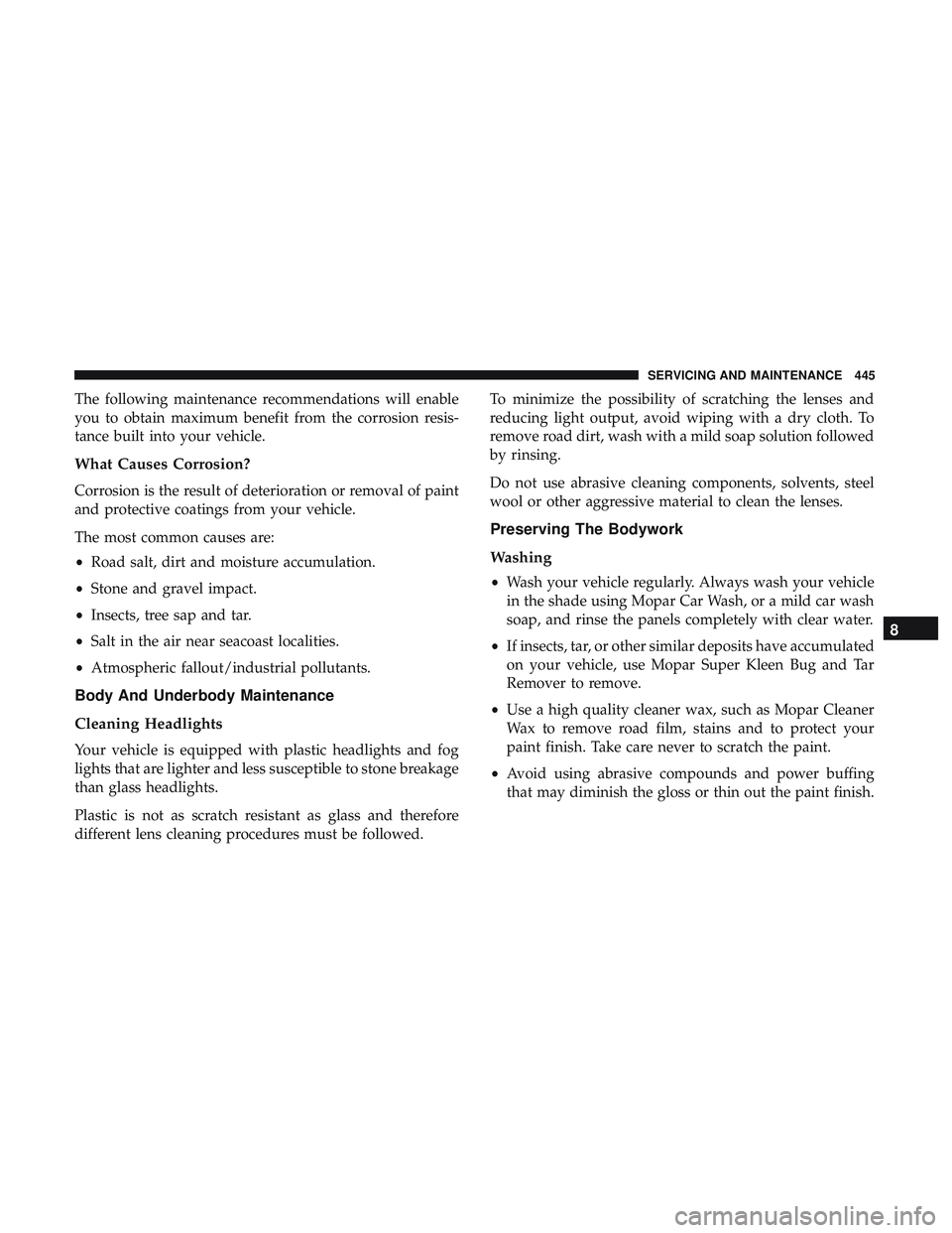 DODGE DURANGO SRT 2018 Owners Manual The following maintenance recommendations will enable
you to obtain maximum benefit from the corrosion resis-
tance built into your vehicle.
What Causes Corrosion?
Corrosion is the result of deteriora DODGE DURANGO SRT 2018 Owners Manual The following maintenance recommendations will enable
you to obtain maximum benefit from the corrosion resis-
tance built into your vehicle.
What Causes Corrosion?
Corrosion is the result of deteriora