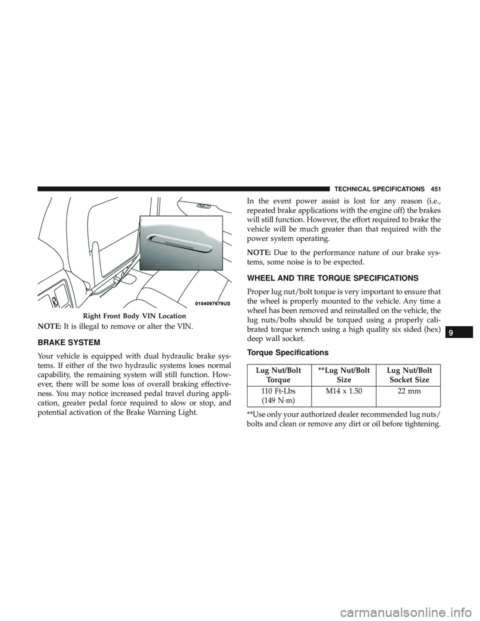 DODGE DURANGO SRT 2018 User Guide NOTE:It is illegal to remove or alter the VIN.
BRAKE SYSTEM
Your vehicle is equipped with dual hydraulic brake sys-
tems. If either of the two hydraulic systems loses normal
capability, the remaining DODGE DURANGO SRT 2018 User Guide NOTE:It is illegal to remove or alter the VIN.
BRAKE SYSTEM
Your vehicle is equipped with dual hydraulic brake sys-
tems. If either of the two hydraulic systems loses normal
capability, the remaining