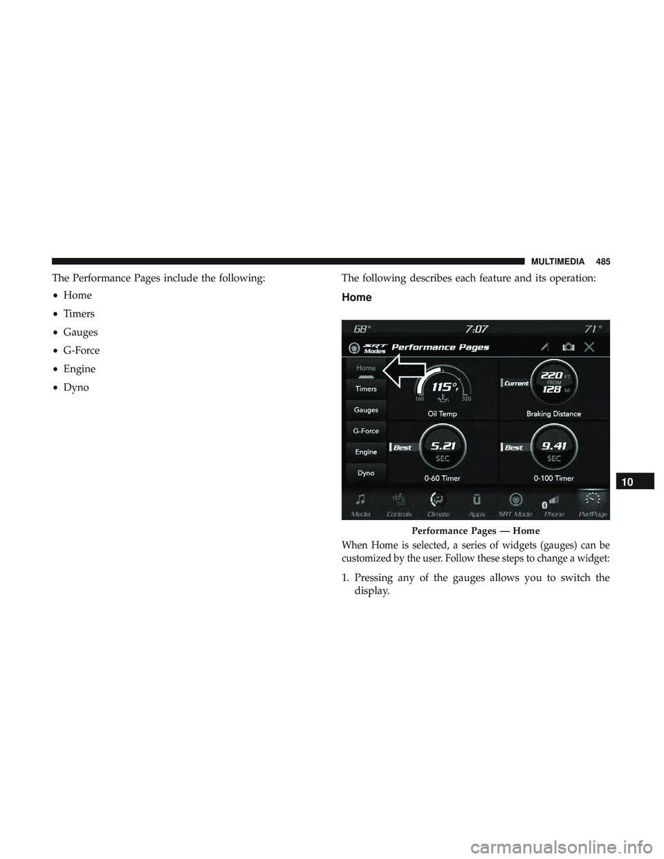 DODGE DURANGO SRT 2018 Owners Manual The Performance Pages include the following:
•Home
• Timers
• Gauges
• G-Force
• Engine
• Dyno The following describes each feature and its operation:
Home
When Home is selected, a series DODGE DURANGO SRT 2018 Owners Manual The Performance Pages include the following:
•Home
• Timers
• Gauges
• G-Force
• Engine
• Dyno The following describes each feature and its operation:
Home
When Home is selected, a series