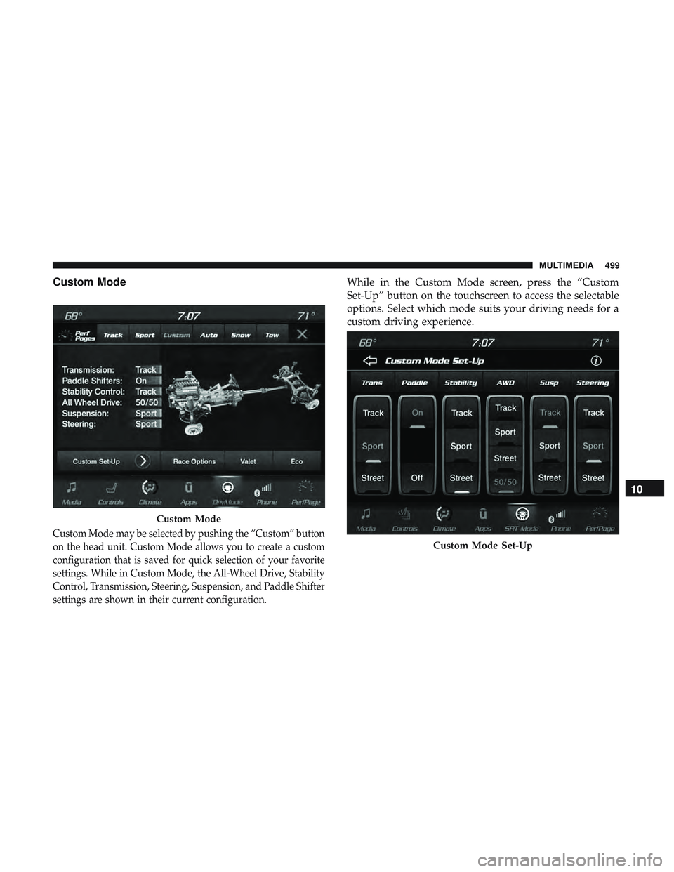 DODGE DURANGO SRT 2018 Owners Manual Custom Mode
Custom Mode may be selected by pushing the “Custom” button
on the head unit. Custom Mode allows you to create a custom
configuration that is saved for quick selection of your favorite
DODGE DURANGO SRT 2018 Owners Manual Custom Mode
Custom Mode may be selected by pushing the “Custom” button
on the head unit. Custom Mode allows you to create a custom
configuration that is saved for quick selection of your favorite