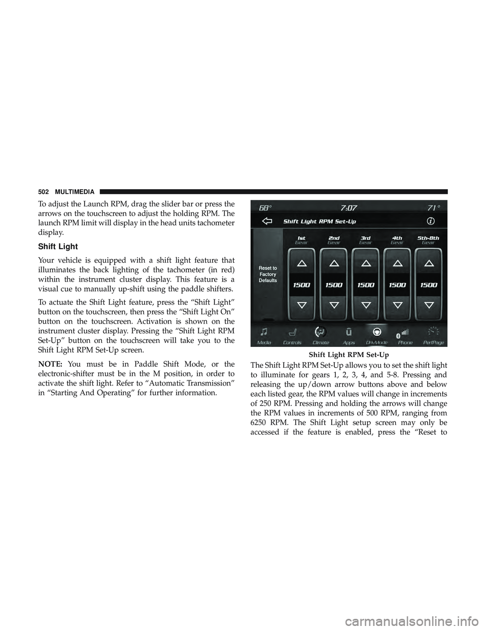 DODGE DURANGO SRT 2018 Owners Manual To adjust the Launch RPM, drag the slider bar or press the
arrows on the touchscreen to adjust the holding RPM. The
launch RPM limit will display in the head units tachometer
display.
Shift Light
Your DODGE DURANGO SRT 2018 Owners Manual To adjust the Launch RPM, drag the slider bar or press the
arrows on the touchscreen to adjust the holding RPM. The
launch RPM limit will display in the head units tachometer
display.
Shift Light
Your
