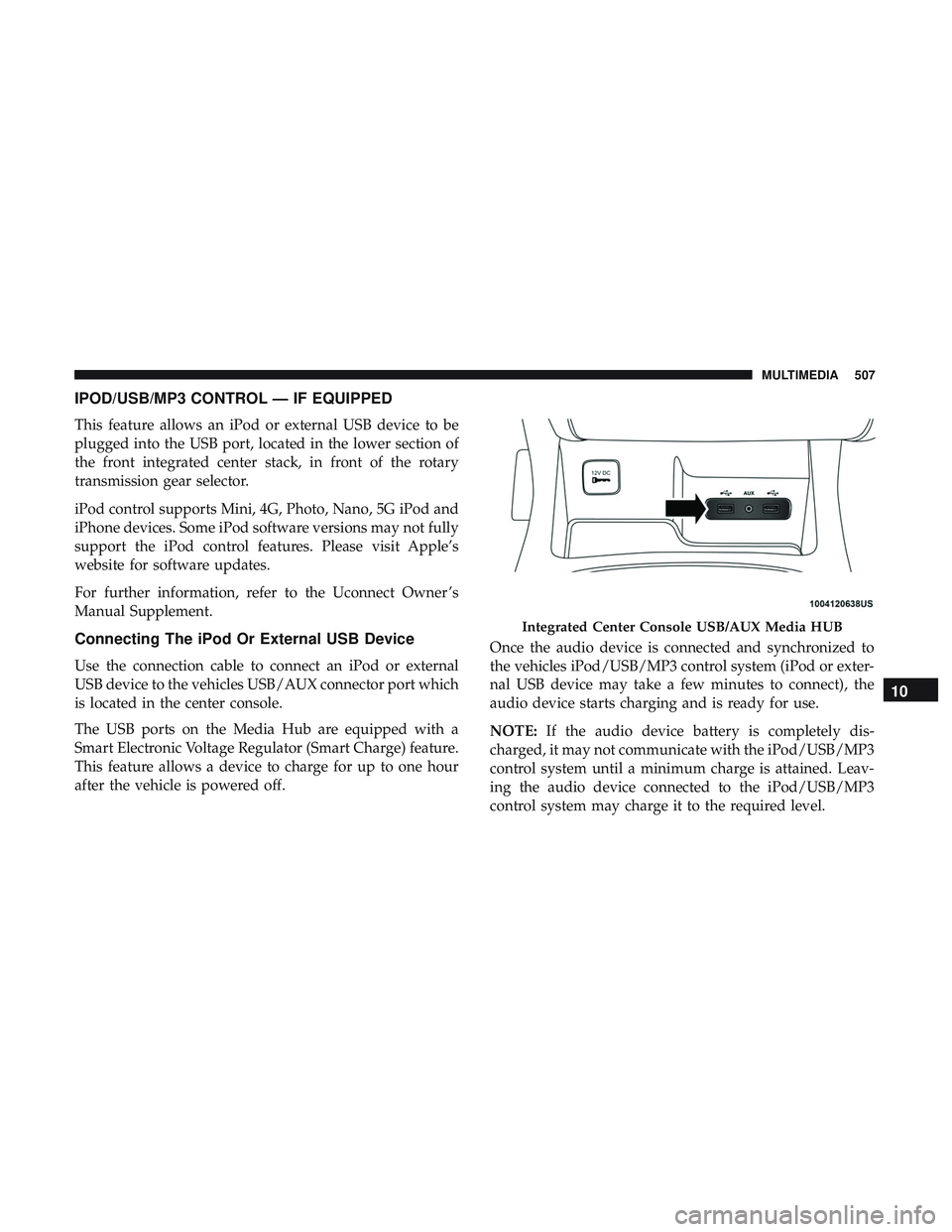 DODGE DURANGO SRT 2018 Owners Manual IPOD/USB/MP3 CONTROL — IF EQUIPPED
This feature allows an iPod or external USB device to be
plugged into the USB port, located in the lower section of
the front integrated center stack, in front of DODGE DURANGO SRT 2018 Owners Manual IPOD/USB/MP3 CONTROL — IF EQUIPPED
This feature allows an iPod or external USB device to be
plugged into the USB port, located in the lower section of
the front integrated center stack, in front of