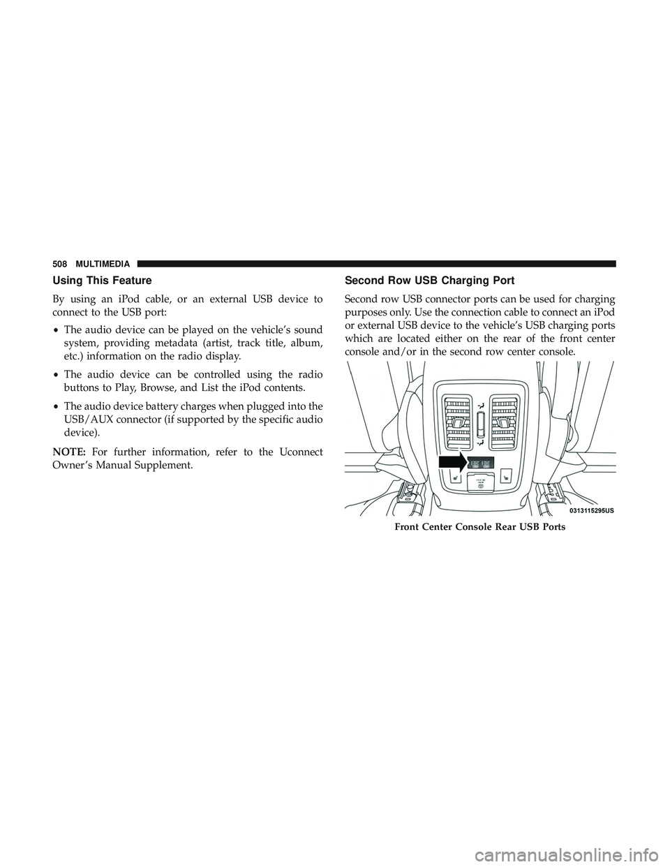 DODGE DURANGO SRT 2018 Owners Manual Using This Feature
By using an iPod cable, or an external USB device to
connect to the USB port:
•The audio device can be played on the vehicle’s sound
system, providing metadata (artist, track ti DODGE DURANGO SRT 2018 Owners Manual Using This Feature
By using an iPod cable, or an external USB device to
connect to the USB port:
•The audio device can be played on the vehicle’s sound
system, providing metadata (artist, track ti