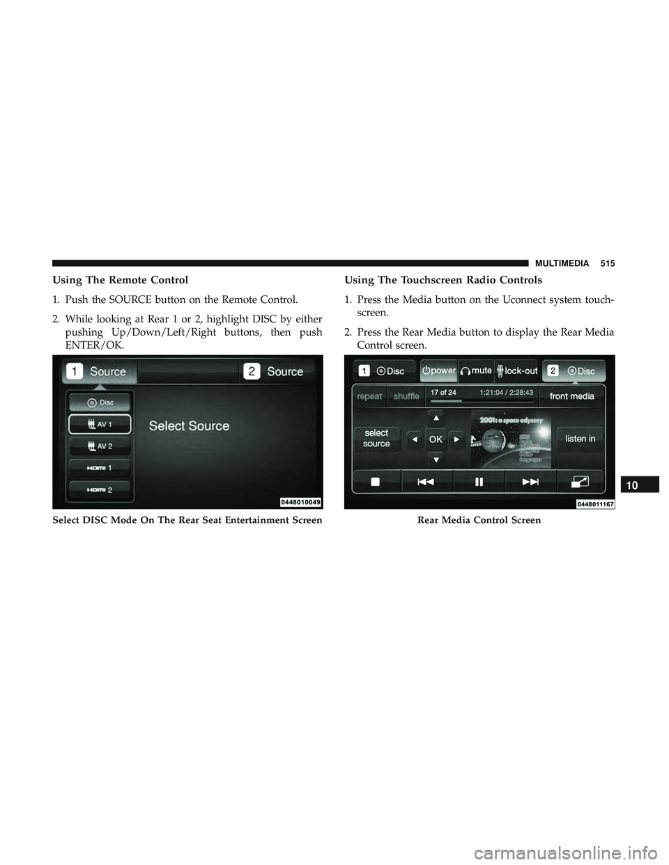DODGE DURANGO SRT 2018  Owners Manual Using The Remote Control
1. Push the SOURCE button on the Remote Control.
2. While looking at Rear 1 or 2, highlight DISC by eitherpushing Up/Down/Left/Right buttons, then push
ENTER/OK.
Using The Tou
