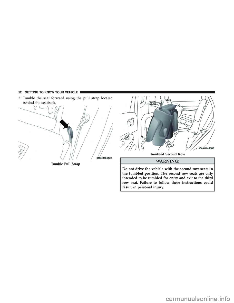 DODGE DURANGO SRT 2018 Workshop Manual 2. Tumble the seat forward using the pull strap locatedbehind the seatback.
WARNING!
Do not drive the vehicle with the second row seats in
the tumbled position. The second row seats are only
intended DODGE DURANGO SRT 2018 Workshop Manual 2. Tumble the seat forward using the pull strap locatedbehind the seatback.
WARNING!
Do not drive the vehicle with the second row seats in
the tumbled position. The second row seats are only
intended