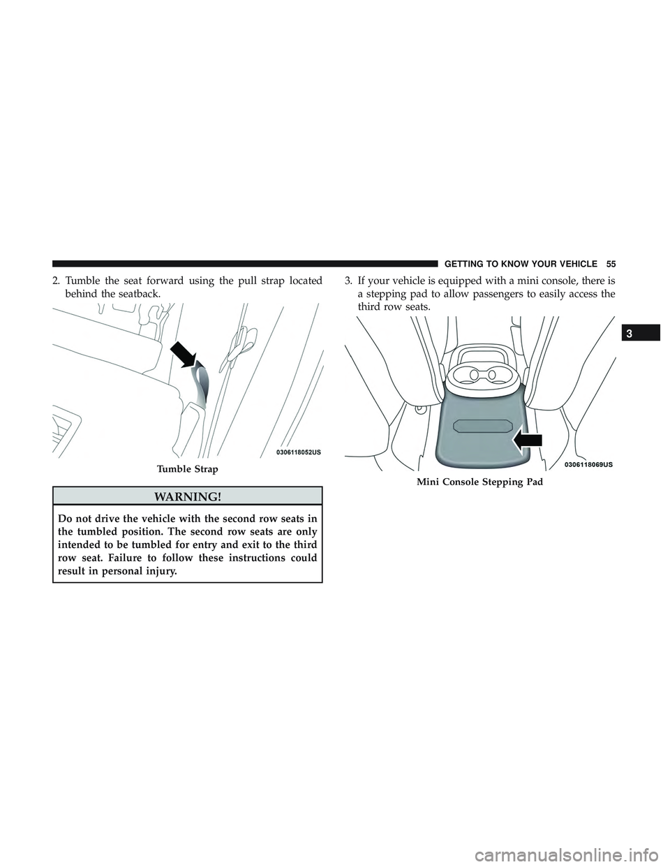 DODGE DURANGO SRT 2018 Workshop Manual 2. Tumble the seat forward using the pull strap locatedbehind the seatback.
WARNING!
Do not drive the vehicle with the second row seats in
the tumbled position. The second row seats are only
intended DODGE DURANGO SRT 2018 Workshop Manual 2. Tumble the seat forward using the pull strap locatedbehind the seatback.
WARNING!
Do not drive the vehicle with the second row seats in
the tumbled position. The second row seats are only
intended