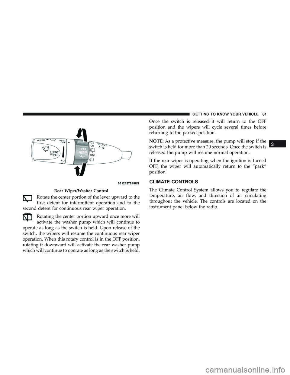 DODGE DURANGO SRT 2018 Manual Online Rotate the center portion of the lever upward to the
first detent for intermittent operation and to the
second detent for continuous rear wiper operation.
Rotating the center portion upward once more DODGE DURANGO SRT 2018 Manual Online Rotate the center portion of the lever upward to the
first detent for intermittent operation and to the
second detent for continuous rear wiper operation.
Rotating the center portion upward once more