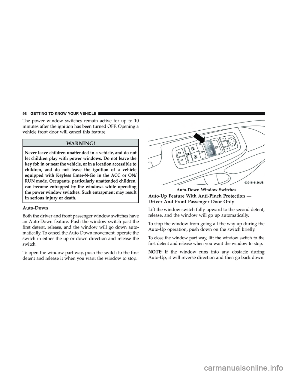DODGE DURANGO SRT 2018 Owners Manual The power window switches remain active for up to 10
minutes after the ignition has been turned OFF. Opening a
vehicle front door will cancel this feature.
WARNING!
Never leave children unattended in DODGE DURANGO SRT 2018 Owners Manual The power window switches remain active for up to 10
minutes after the ignition has been turned OFF. Opening a
vehicle front door will cancel this feature.
WARNING!
Never leave children unattended in