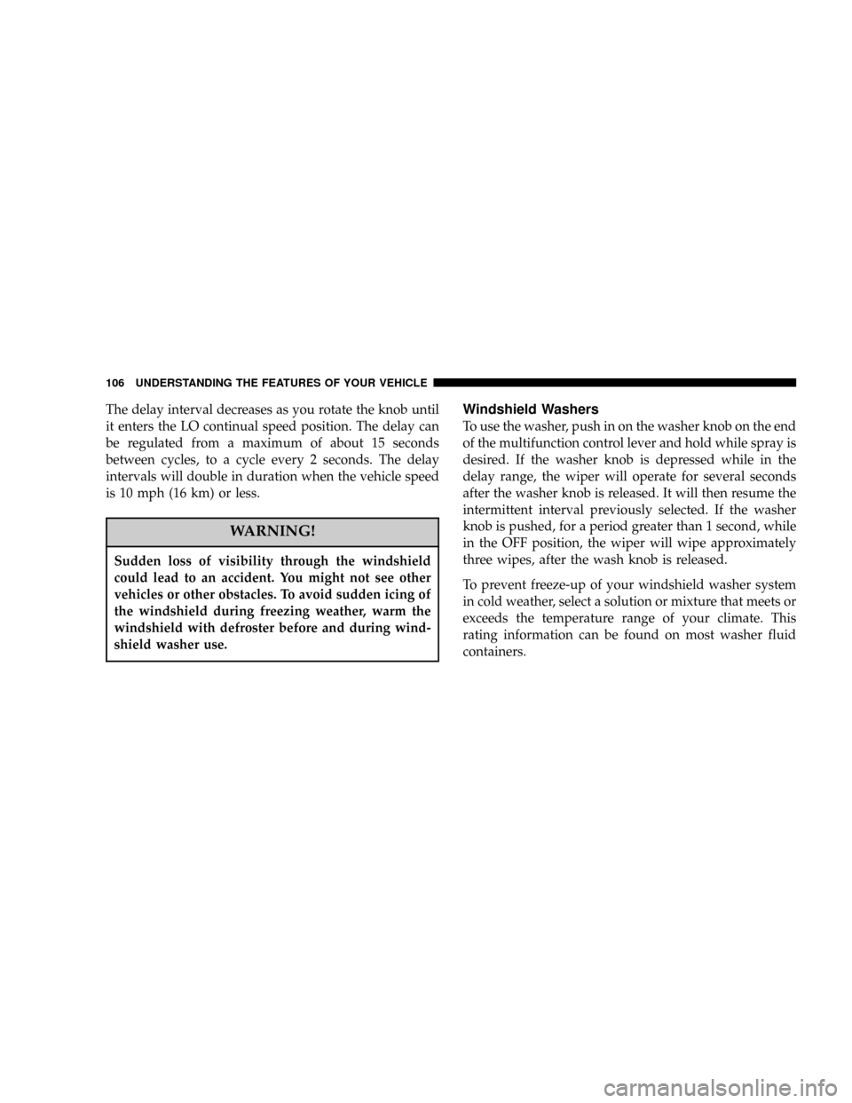 DODGE RAM 1500 GAS 2004 3.G Owners Manual The delay interval decreases as you rotate the knob until
it enters the LO continual speed position. The delay can
be regulated from a maximum of about 15 seconds
between cycles, to a cycle every 2 se