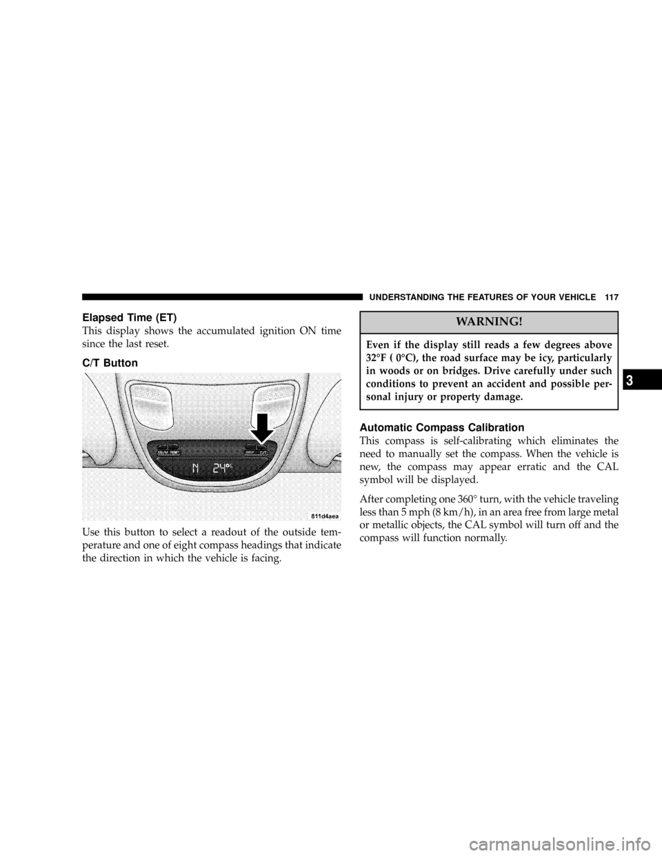 DODGE RAM 1500 GAS 2004 3.G Service Manual Elapsed Time (ET)
This display shows the accumulated ignition ON time
since the last reset.
C/T Button
Use this button to select a readout of the outside tem-
perature and one of eight compass heading