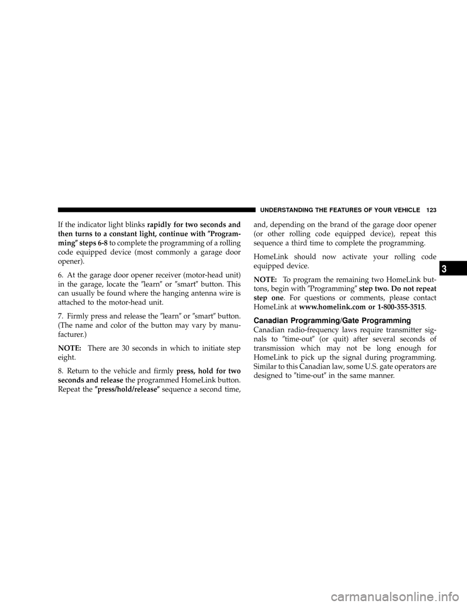 DODGE RAM 1500 GAS 2004 3.G Owners Manual If the indicator light blinksrapidly for two seconds and
then turns to a constant light, continue with(Program-
ming(steps 6-8to complete the programming of a rolling
code equipped device (most common