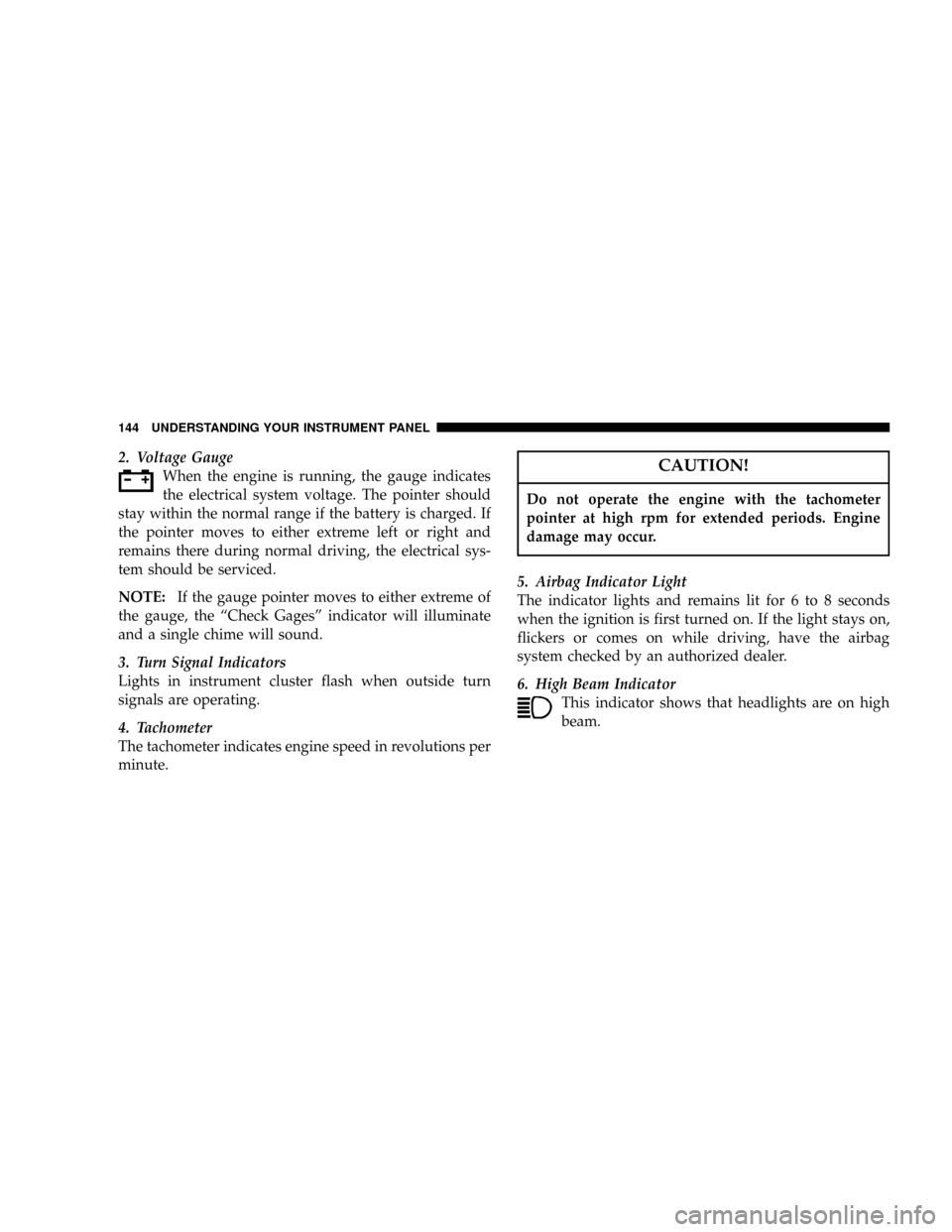 DODGE RAM 1500 GAS 2004 3.G Owners Manual 2. Voltage Gauge
When the engine is running, the gauge indicates
the electrical system voltage. The pointer should
stay within the normal range if the battery is charged. If
the pointer moves to eithe