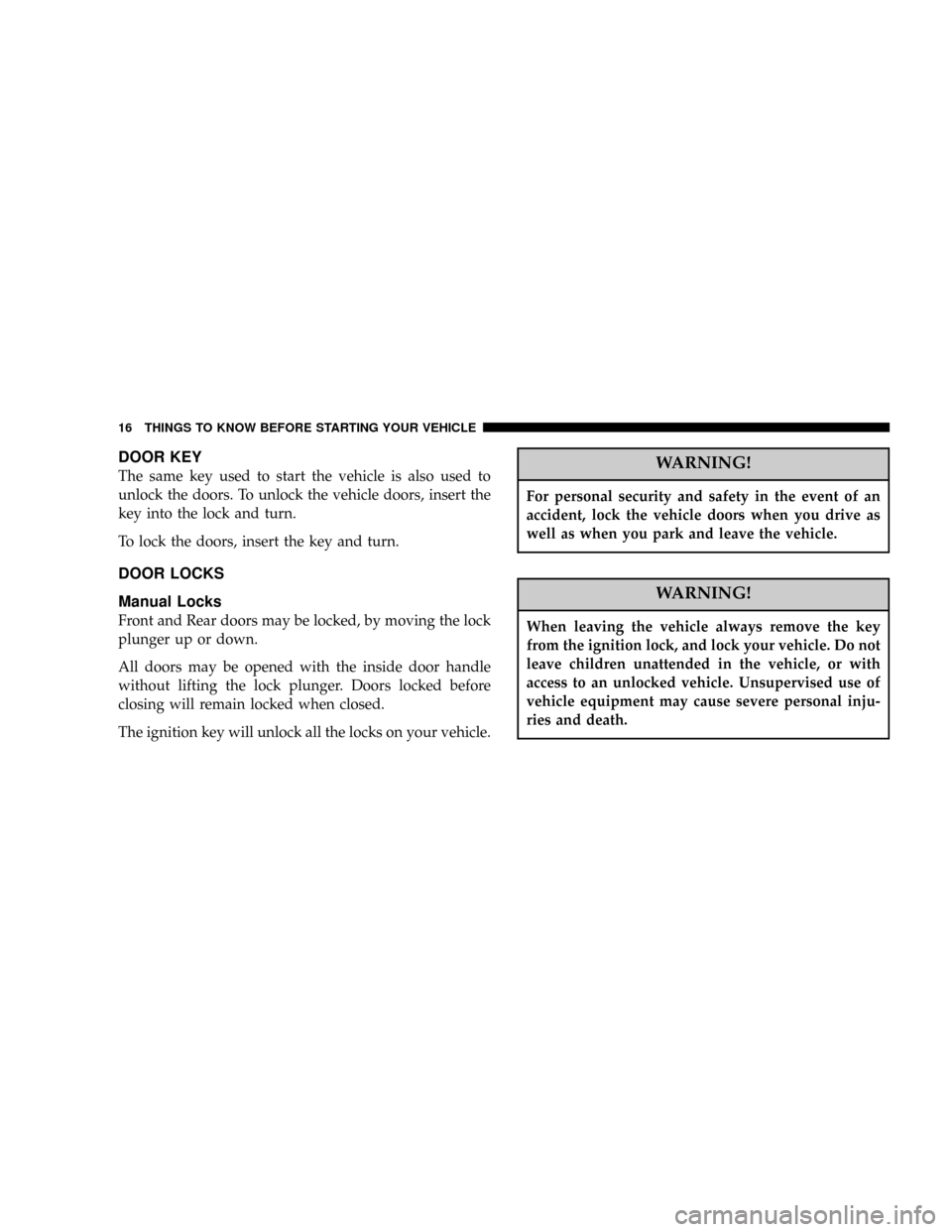 DODGE RAM 1500 GAS 2004 3.G User Guide DOOR KEY
The same key used to start the vehicle is also used to
unlock the doors. To unlock the vehicle doors, insert the
key into the lock and turn.
To lock the doors, insert the key and turn.
DOOR L