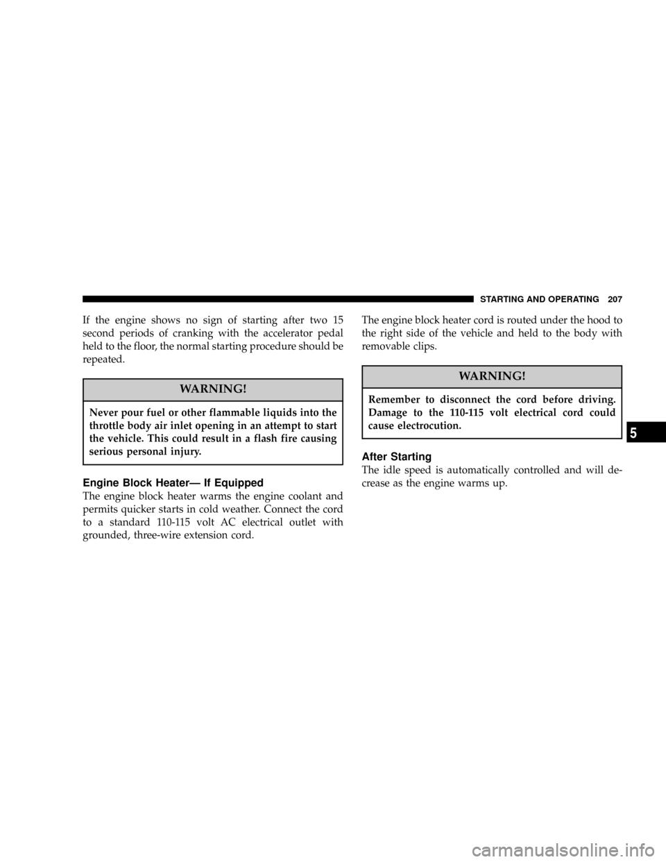 DODGE RAM 1500 GAS 2004 3.G Owners Manual If the engine shows no sign of starting after two 15
second periods of cranking with the accelerator pedal
held to the floor, the normal starting procedure should be
repeated.
WARNING!
Never pour fuel DODGE RAM 1500 GAS 2004 3.G Owners Manual If the engine shows no sign of starting after two 15
second periods of cranking with the accelerator pedal
held to the floor, the normal starting procedure should be
repeated.
WARNING!
Never pour fuel