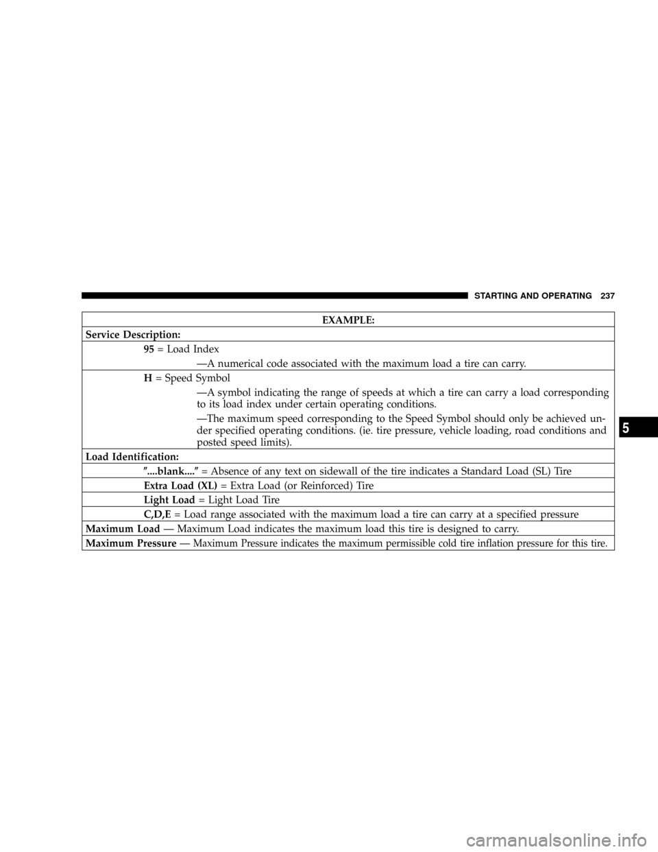 DODGE RAM 1500 GAS 2004 3.G Owners Manual EXAMPLE:
Service Description:
95= Load Index
ÐA numerical code associated with the maximum load a tire can carry.
H= Speed Symbol
ÐA symbol indicating the range of speeds at which a tire can carry a