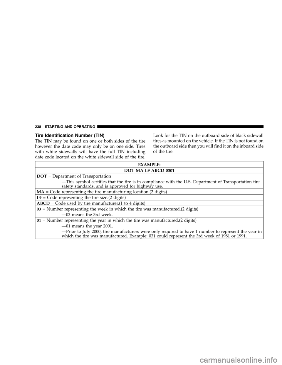 DODGE RAM 1500 GAS 2004 3.G Owners Manual Tire Identification Number (TIN)
The TIN may be found on one or both sides of the tire
however the date code may only be on one side. Tires
with white sidewalls will have the full TIN including
date c