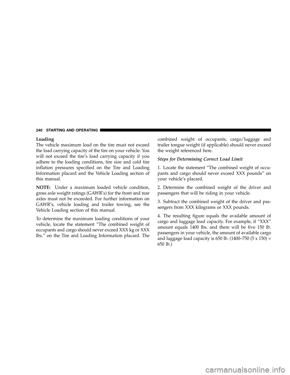 DODGE RAM 1500 GAS 2004 3.G User Guide Loading
The vehicle maximum load on the tire must not exceed
the load carrying capacity of the tire on your vehicle. You
will not exceed the tires load carrying capacity if you
adhere to the loading 