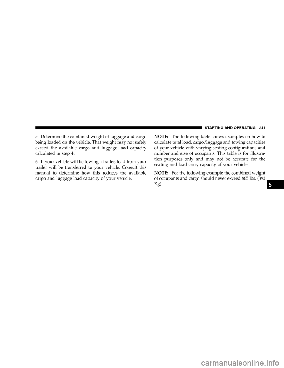 DODGE RAM 1500 GAS 2004 3.G User Guide 5. Determine the combined weight of luggage and cargo
being loaded on the vehicle. That weight may not safely
exceed the available cargo and luggage load capacity
calculated in step 4.
6. If your vehi