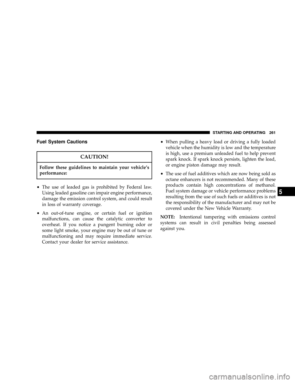 DODGE RAM 1500 GAS 2004 3.G Owners Manual Fuel System Cautions
CAUTION!
Follow these guidelines to maintain your vehicles
performance:
²The use of leaded gas is prohibited by Federal law.
Using leaded gasoline can impair engine performance,