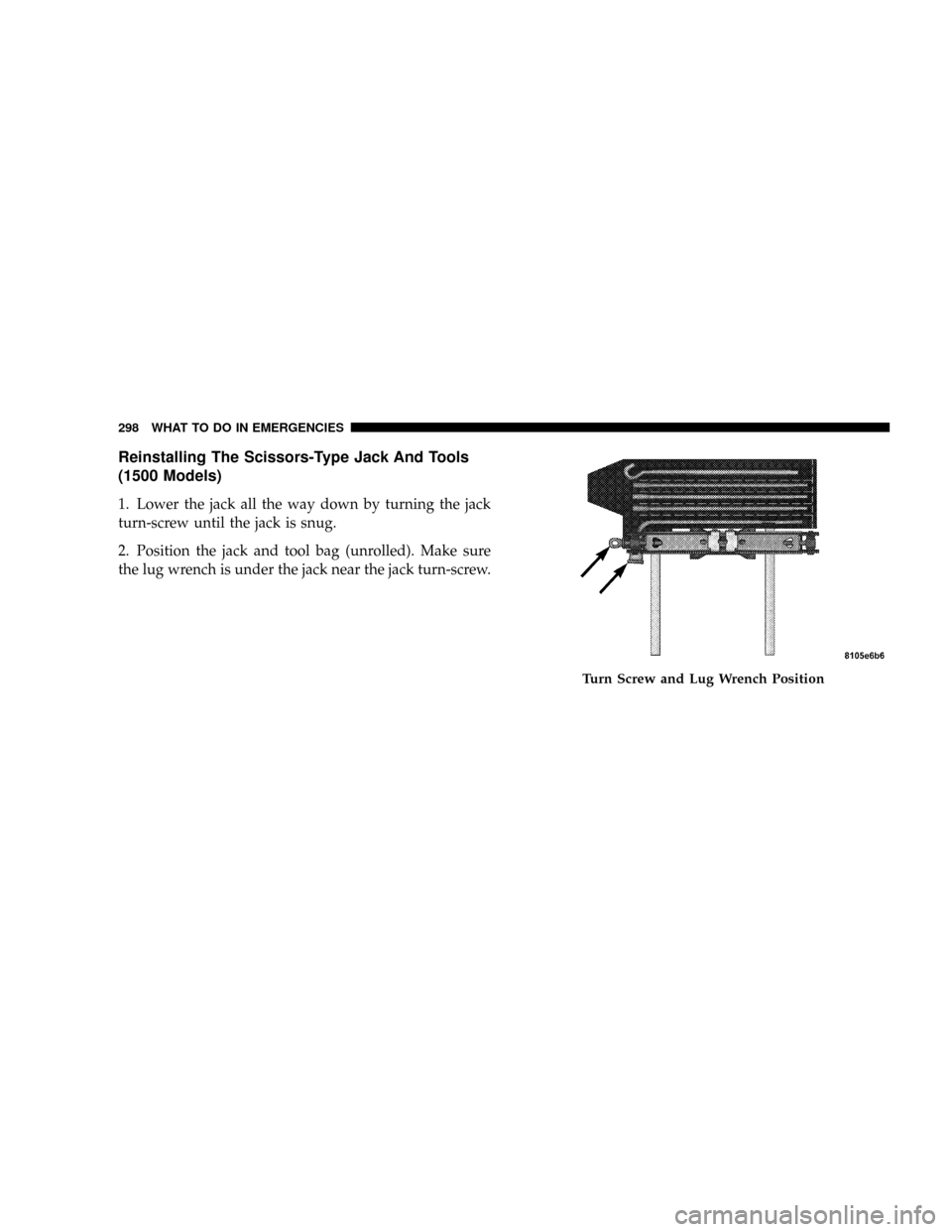 DODGE RAM 1500 GAS 2004 3.G Owners Manual Reinstalling The Scissors-Type Jack And Tools
(1500 Models)
1. Lower the jack all the way down by turning the jack
turn-screw until the jack is snug.
2. Position the jack and tool bag (unrolled). Make