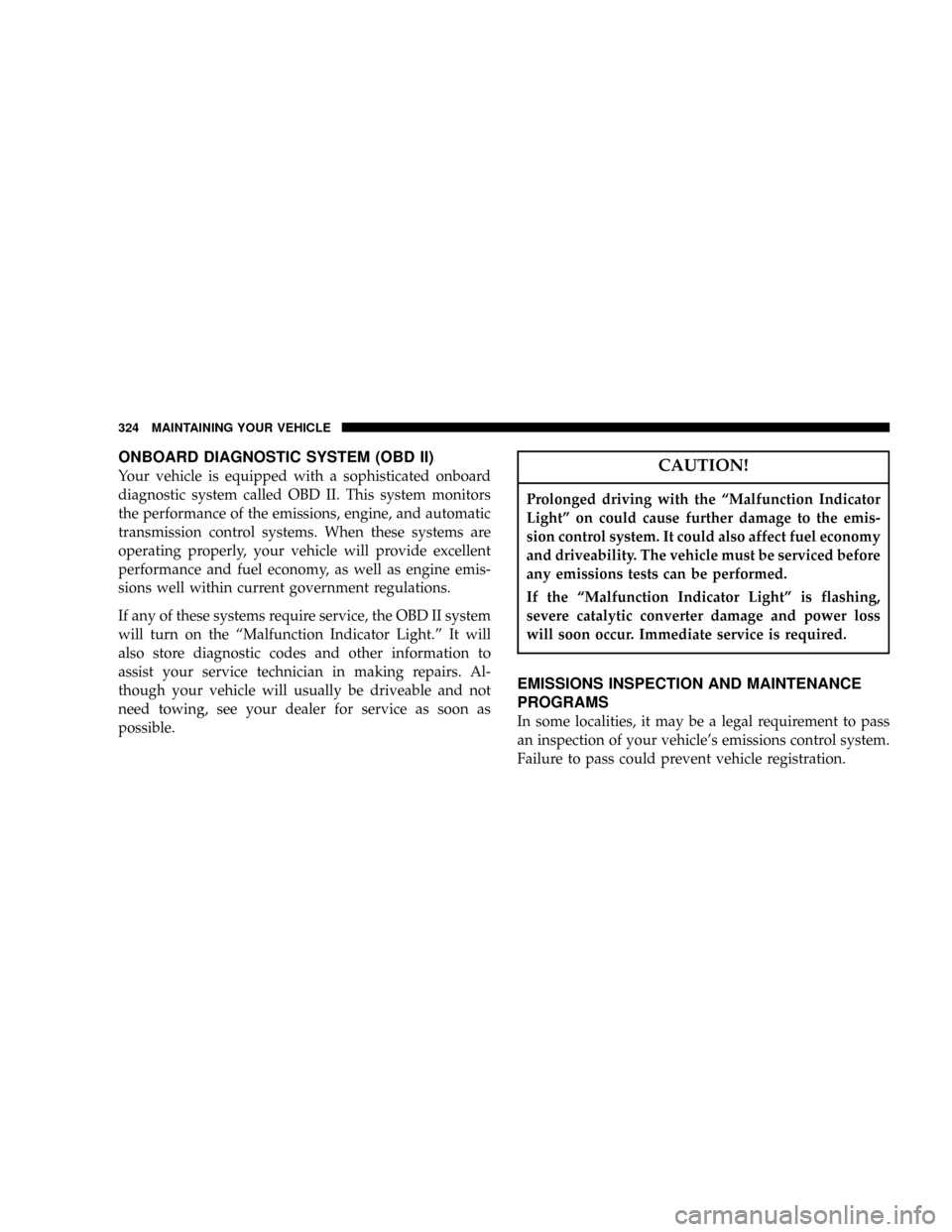 DODGE RAM 1500 GAS 2004 3.G Owners Guide ONBOARD DIAGNOSTIC SYSTEM (OBD II)
Your vehicle is equipped with a sophisticated onboard
diagnostic system called OBD II. This system monitors
the performance of the emissions, engine, and automatic
t